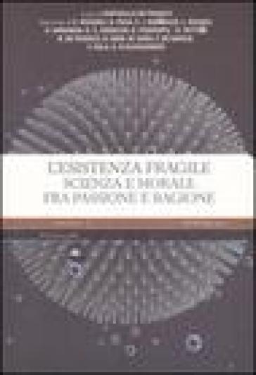 L'esistenza fragile. Scienza e morale fra passione e ragione. Atti del Convegno (Bari, 1-2 aprile 2004)