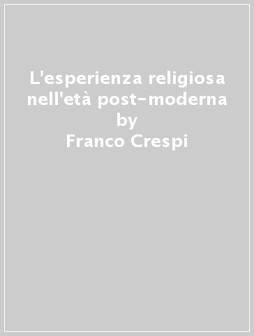 L'esperienza religiosa nell'età post-moderna - Franco Crespi