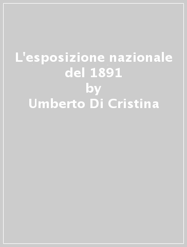 L'esposizione nazionale del 1891 - Umberto Di Cristina - Benito Li Vigni