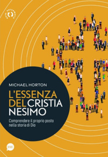 L'essenza del cristianesimo. Comprendere il proprio posto nella storia di Dio - Michael Horton