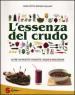 L essenza del crudo. Oltre 180 ricette crudiste, vegan e biologiche