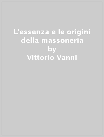 L'essenza e le origini della massoneria - Vittorio Vanni | 
