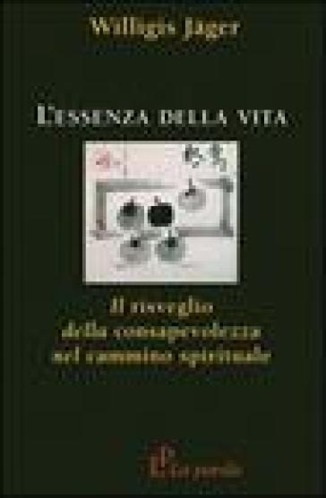 L'essenza della vita. Il risveglio della consapevolezza nel cammino spirituale - Willigis Jager