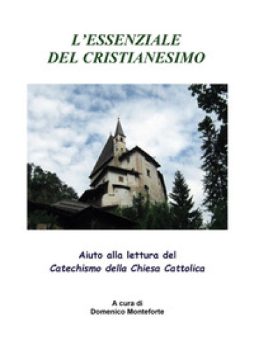 L'essenziale del cristianesimo. Aiuto alla lettura del catechismo della chiesa cattolica - Domenico Monteforte