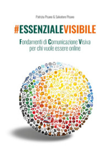 #essenzialevisibile. Fondamenti di comunicazione visiva per chi vuole essere online - Patrizia Pisano - Salvatore Pisano