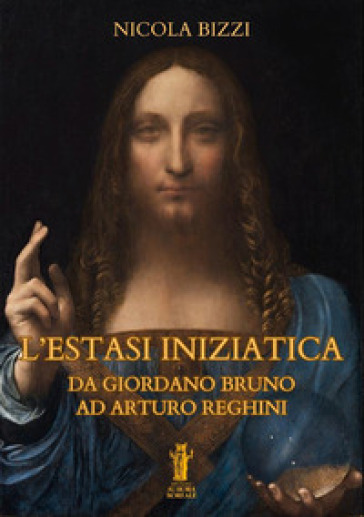 L'estasi iniziatica. Da Giordano Bruno ad Arturo Reghini - Nicola Bizzi