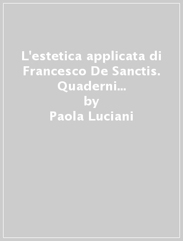 L'estetica applicata di Francesco De Sanctis. Quaderni napoletani e lezioni torinesi - Paola Luciani