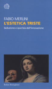 L estetica triste. Seduzione e ipocrisia dell innovazione