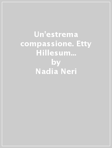 Un'estrema compassione. Etty Hillesum testimone e vittima del lager - Nadia Neri