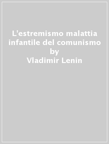 L'estremismo malattia infantile del comunismo - Vladimir Lenin