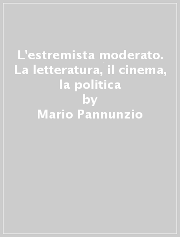 L'estremista moderato. La letteratura, il cinema, la politica - Mario Pannunzio