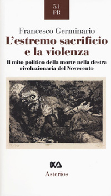 L'estremo sacrificio e la violenza. Il mito politico della morte nella destra rivoluzionaria del Novecento - Francesco Germinario