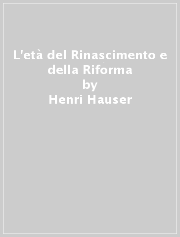 L'età del Rinascimento e della Riforma - Henri Hauser - Augustin Renaudet