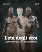 L età degli eroi. La Magna Grecia e i Bronzi di Riace. Catalogo della mostra (Reggio Calabria, 12 agosto-23 ottobre 2022). Ediz. illustrata