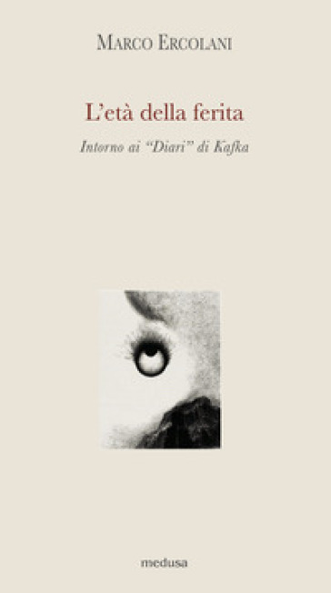 L'età della ferita. Intorno ai «Diari» di Kafka - Marco Ercolani