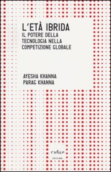 L'età ibrida. Il potere della tecnologia nella competizione globale - Ayesha Khanna - Parag Khanna