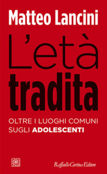 L'età tradita. Oltre i luoghi comuni sugli adolescenti - Matteo Lancini