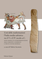 L età delle trasformazioni. L Italia medio-adriatica tra il V e il IV secolo a.C. Nuovi modelli di autorappresentazione delle comunità a confronto e temi di cultura materiale. Nuova ediz.