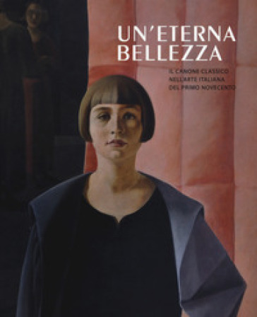 Un'eterna bellezza. Il canone classico nell'arte italiana del primo Novecento. Catalogo della mostra (Madrid, 25 febbraio-4 giugno2017-Rovereto, 2 luglio-5 novembre 2017). Ediz. a colori