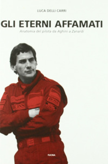 Gli eterni affamati. Anatomia del pilota da Aghini a Zanardi (1988-2004)