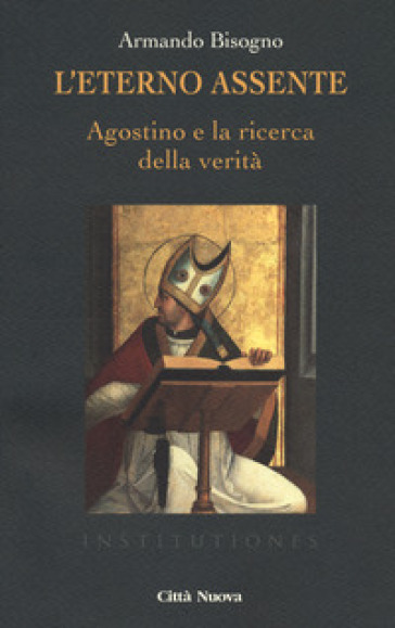 L'eterno assente. Agostino e la ricerca della verità - Armando Bisogno