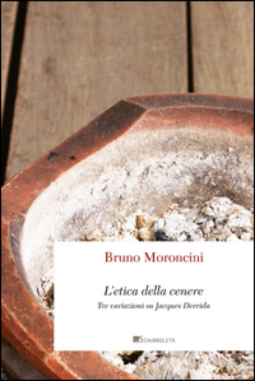 L'etica della cenere. Tre variazioni su Jacques Derrida - Bruno Moroncini
