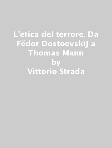 L'etica del terrore. Da Fëdor Dostoevskij a Thomas Mann - Vittorio Strada