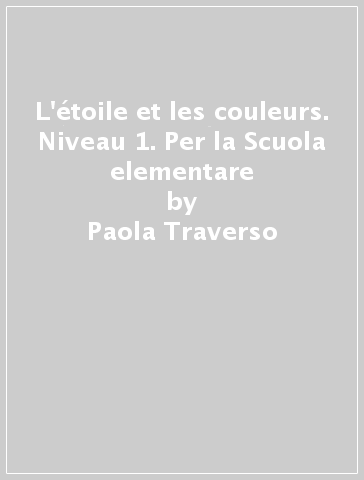 L'étoile et les couleurs. Niveau 1. Per la Scuola elementare - Paola Traverso - Sarah Guilmault