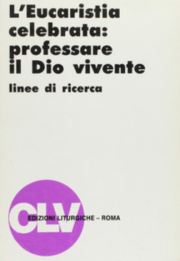 L'eucarestia celebrata: professare il Dio vivente. Linee di ricerca