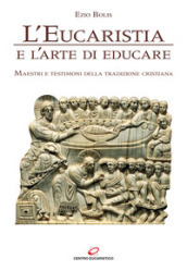 L eucaristia e l arte di educare. Maestri e testimoni della tradizione cristiana