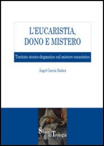 L'eucaristia, dono e mistero. Trattato storico-dogmatico sul mistero eucaristico - Angel Garcia Ibanez