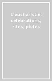 L eucharistie: célébrations, rites, piétés