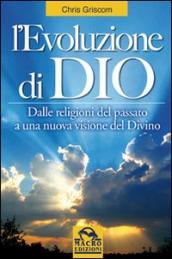 L evoluzione di Dio. Dalle religioni del passato a una nuova visione del divino