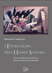 L evoluzione dell Homo Sapiens. Dagli alberi alle grotte, dai grattacieli ai bunker. Nuova ediz.