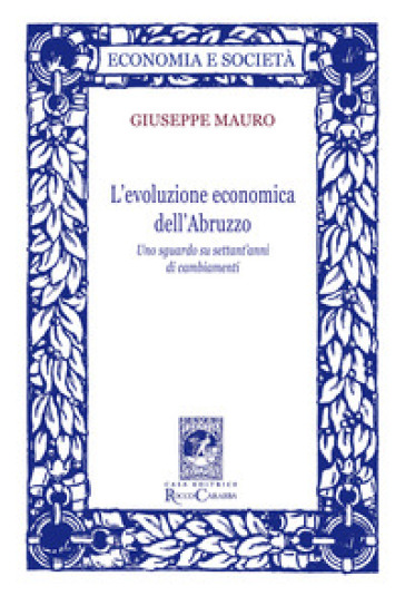 L'evoluzione economica dell'Abruzzo. Uno sguardo su settant'anni di cambiamenti - Giuseppe Mauro