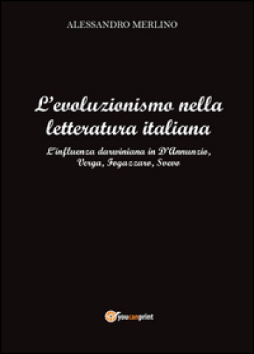 L'evoluzionismo nella letteratura italiana. L'influenza darwiniana in D'Annunzio, Verga, Fogazzaro, Svevo - Alessandro Merlino