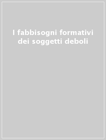 I fabbisogni formativi dei soggetti deboli