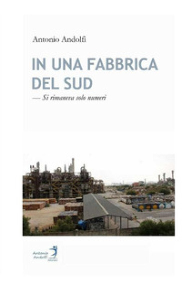 In una fabbrica del Sud. Si rimaneva solo numeri - Antonio Andolfi