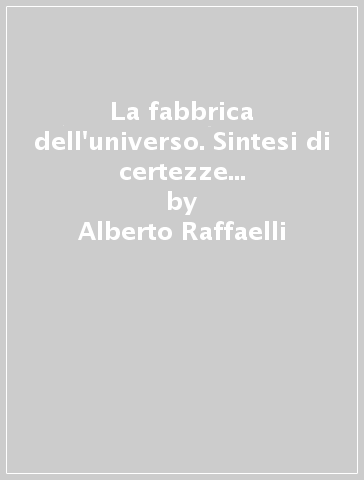 La fabbrica dell'universo. Sintesi di certezze ed ipotesi sul funzionamento del cervello - Alberto Raffaelli