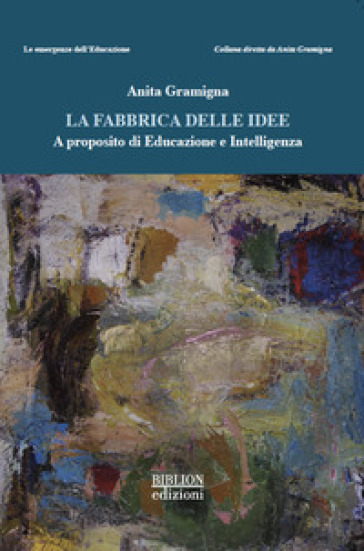 La fabbrica delle idee. A proposito di educazione e intelligenza - Anita Gramigna