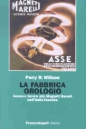 La fabbrica orologio. Donne e lavoro alla Magneti Marelli nell'Italia fascista - Perry R. Willson