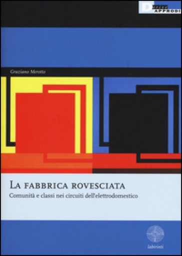 La fabbrica rovesciata. Comunità e classi nei circuiti dell'elettrodomestico - Graziano Merotto