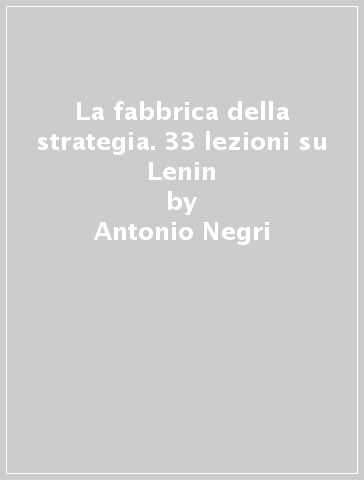 La fabbrica della strategia. 33 lezioni su Lenin - Antonio Negri
