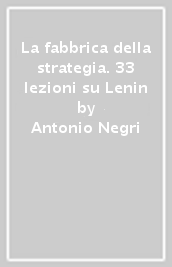 La fabbrica della strategia. 33 lezioni su Lenin