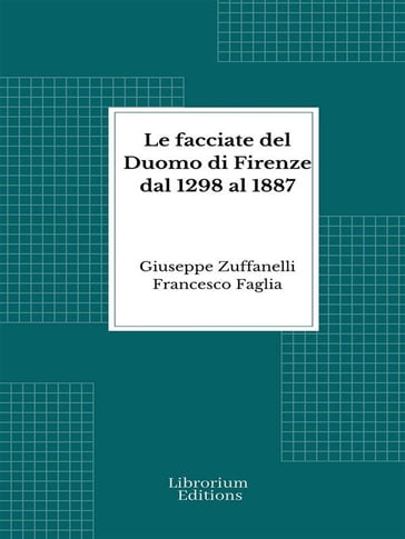 Le facciate del Duomo di Firenze dal 1298 al 1887 - Giuseppe Faglia - Francesco Zuffanelli