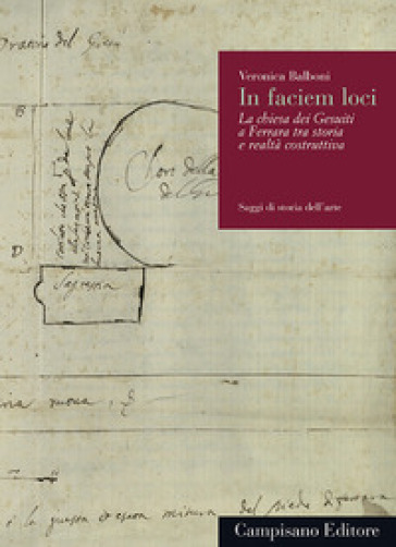 In faciem loci. La Chiesa dei Gesuiti a Ferrara tra storia e realtà costruttiva - Veronica Balboni