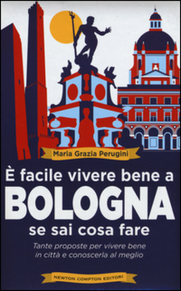 E facile vivere bene a Bologna se sai cosa fare. Tante proposte per vivere bene in città e conoscerla al meglio - Maria Grazia Perugini | Manisteemra.org