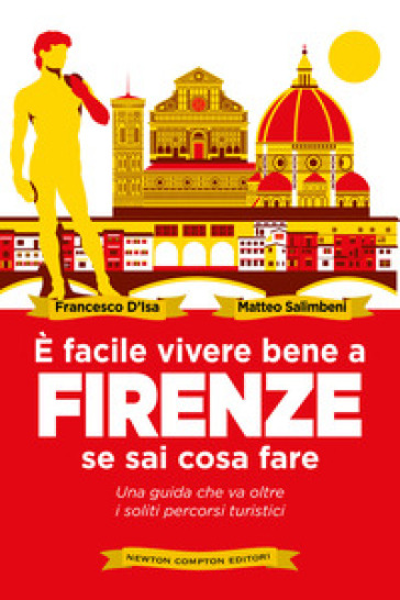 E facile vivere bene a Firenze se sai come fare. Una guida che va oltre i soliti percorsi turistici - Francesco D