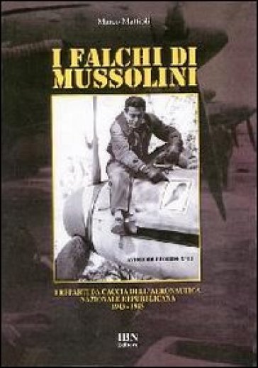 I falchi di Mussolini. I reparti da caccia dell'aeronautica nazionale repubblicana 1943-1945 - Marco Mattioli