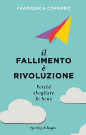 Il fallimento è rivoluzione. Perché sbagliare fa bene